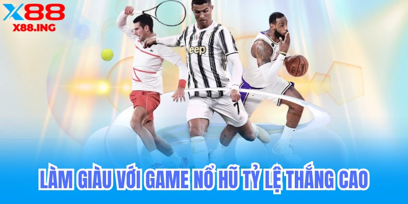 Làm giàu với game tỷ lệ nổ hũ cao
